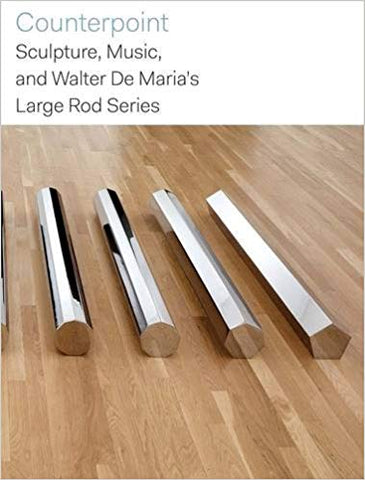 DE MARIA, WALTER. COUNTERPOINT: SCULPTURE, MUSIC, AND WALTER DE MARIA'S LARGE ROD SERIES.