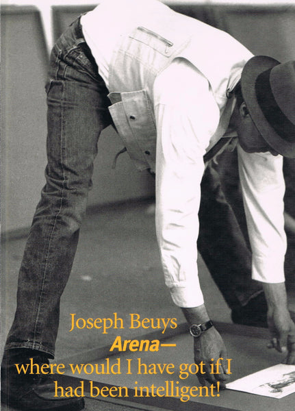 BEUYS, JOSEPH. ARENA: WHERE WOULD I HAVE GOT IF I HAD BEEN INTELLIGENT?