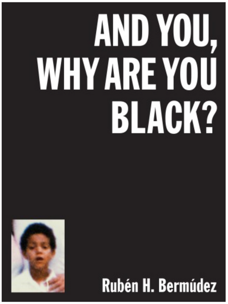 RUBÉN H. BERMÚDEZ. AND YOU, WHY ARE YOU BLACK?