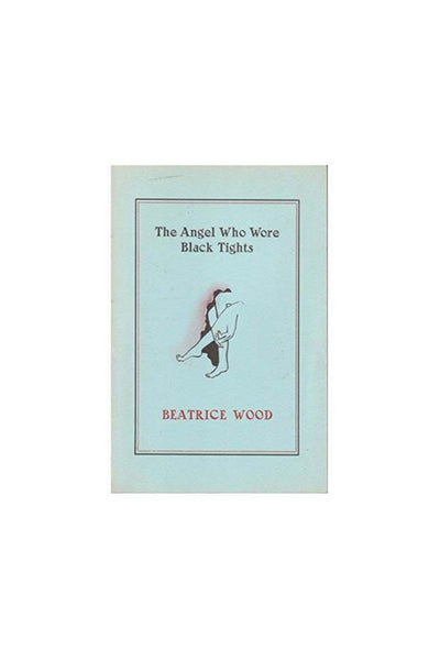 BEATRICE WOOD. THE ANGEL WHO WORE BLACK TIGHTS